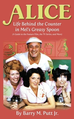 Alice: Life Behind the Counter in Mel's Greasy Spoon (A Guide to the Feature Film, the TV Series, and More) (hardback) by Putt, Barry M., Jr.