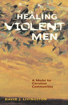 Healing Violent Men: A Model for Christian Communities by Livingston, David J.