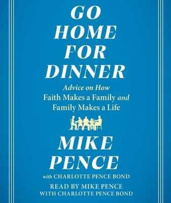 Go Home for Dinner: Advice on How Faith Makes a Family and Family Makes a Life by Pence, Mike