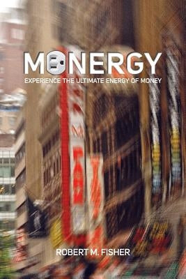 Monergy: Experience the Ultimate Energy of Money by Fisher, Robert M.