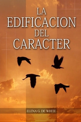 La Edificación del Carácter: en Letra Grande, Perfección para la última generación, el carácter reflejado en algunos personajes bíblicos by G. de White, Elena