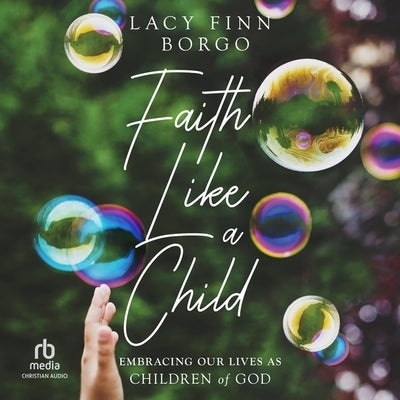 Faith Like a Child: Embracing Our Lives as Children of God by Borgo, Lacy Finn