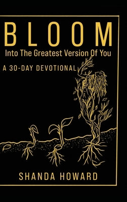 Bloom Into The Greatest Version of You: A 30-Day Devotional by Howard, Shanda