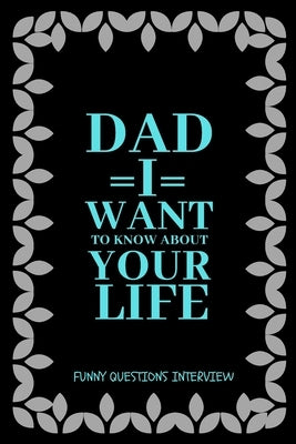 Dad I want to Know about Your Life: A keepsake interview book with 110 questions to ask father by Khan, Sumon