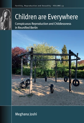 Children Are Everywhere: Conspicuous Reproduction and Childlessness in Reunified Berlin by Joshi, Meghana