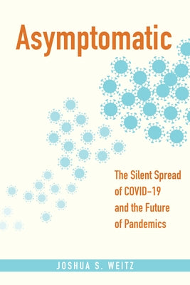 Asymptomatic: The Silent Spread of Covid-19 and the Future of Pandemics by Weitz, Joshua S.