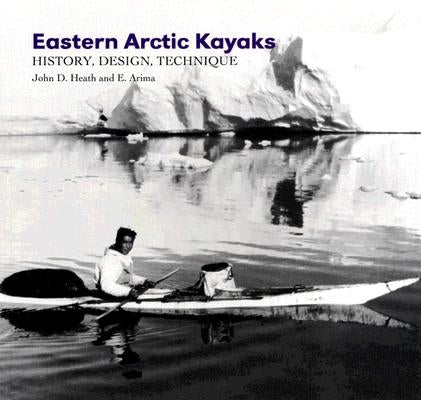 Eastern Arctic Kayaks: History, Design, Technique by Heath, John