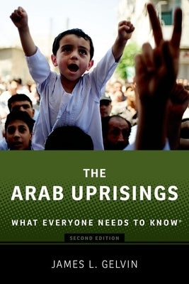 The Arab Uprisings: What Everyone Needs to Know(r) by Gelvin, James