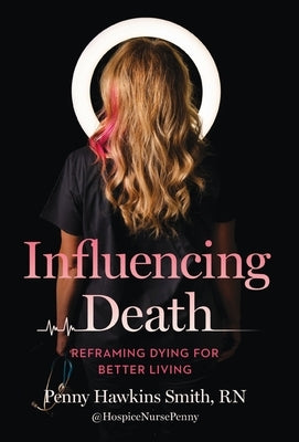 Influencing Death: Reframing Dying for Better Living by Smith, Penny Hawkins