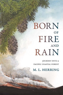 Born of Fire and Rain: Journey Into a Pacific Coastal Forest by Herring, M. L.