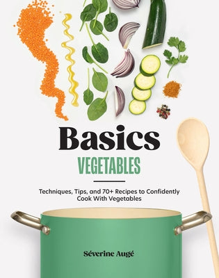 Basics: Vegetables: Techniques, Tips, and 70+ Recipes to Confidently Cook with Vegetables by Aug&#195;&#169;, S&#195;&#169;verine