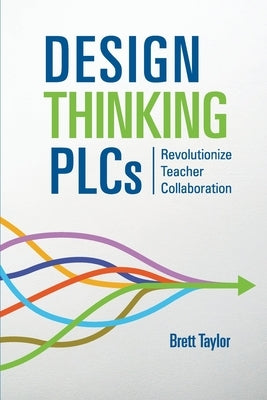 Design Thinking PLCs: Revolutionize Teacher Collaboration by Taylor, Brett