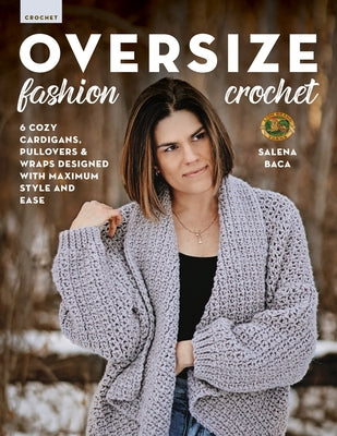 Oversize Fashion Crochet: 6 Cozy Cardigans, Pullovers & Wraps Designed with Maximum Style and Ease by Baca, Salena