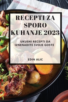 Recepti za sporo kuhanje 2023: Ukusni recepti da iznenadite svoje goste by Alic, Edin