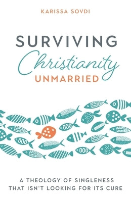 Surviving Christianity Unmarried: A Theology of Singleness That Isn't Looking for Its Cure by Sovdi, Karissa