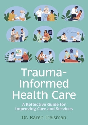 Trauma-Informed Health Care: A Reflective Guide for Improving Care and Services by Treisman, Karen