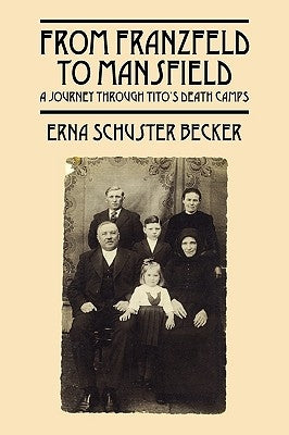 From Franzfeld to Mansfield: A Journey Through Tito's Death Camps by Schuster Becker, Erna