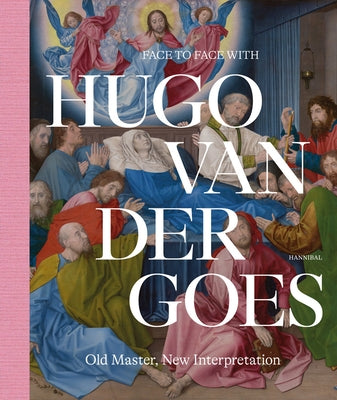 Face to Face with Hugo Van Der Goes: Old Master, New Interpretation by Everaarts, Marijn