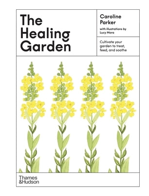 The Healing Garden: Cultivate Your Garden to Treat, Feed, and Soothe by Parker, Caroline