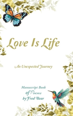 Love Is Life MANUSCRIPT BOOK of Poems: An Unexpected Journey by Bear, Fred