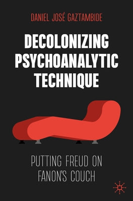 Decolonizing Psychoanalytic Technique: Putting Freud on Fanon's Couch by Gaztambide, Daniel Jos&#233;