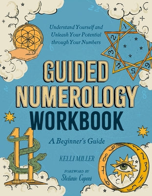 Guided Numerology Workbook: A Beginner's Guide: Understand Yourself and Unleash Your Potential Through Your Numbers by Miller, Kelli