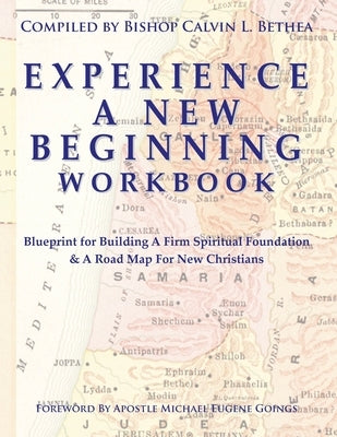 Experience a New Beginning Workbook: Blueprint for Building A Firm Spiritual Foundation & A Road Map for New Christians by Bethea, Calvin L.