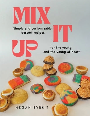 Mix It Up: Simple and Customizable Recipes for the Young and the Young at Heart by Byrkit, Megan