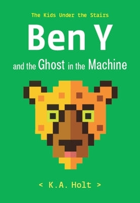 Ben Y and the Ghost in the Machine: The Kids Under the Stairs by Holt, K. a.