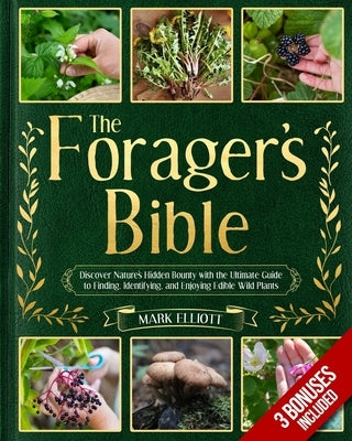 The Forager's Bible: Discover Nature's Hidden Bounty with the Ultimate Guide to Finding, Identifying, and Enjoying Edible Wild Plants by Elliott, Mark