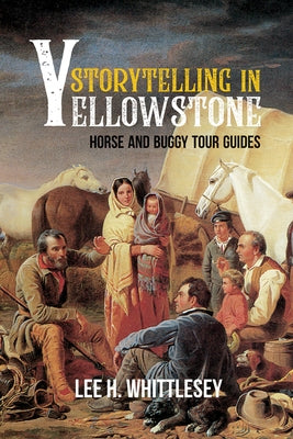 Storytelling in Yellowstone: Horse and Buggy Tour Guides by Whittlesey, Lee H.