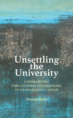 Unsettling the University: Confronting the Colonial Foundations of Us Higher Education by Stein, Sharon