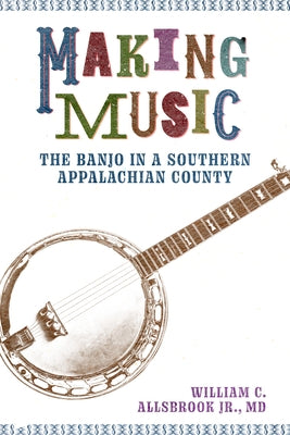 Making Music: The Banjo in a Southern Appalachian County by Allsbrook, William C.