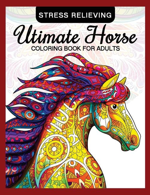 Utimate Horse Coloring Book for Adults: Horses in Mandala Patterns for Relaxation and Stress Relief by Adult Coloring Books