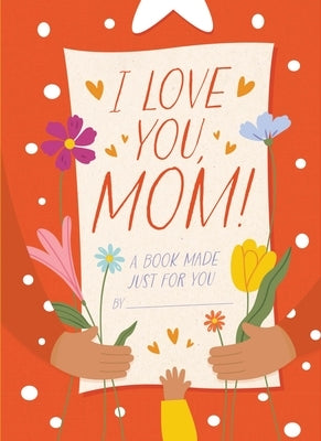 I Love You, Mom!: A Book Made Just for You by Sheldon-Dean, Hannah