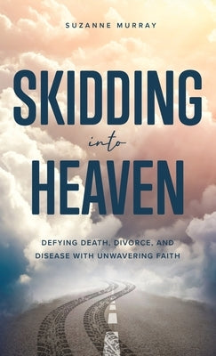 Skidding Into Heaven: Defying Death, Divorce, and Disease with Unwavering Faith by Murray, Suzanne