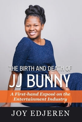 The Birth and Death of Jj Bunny: A First-hand Exposé on The Entertainment Industry by Edjeren, Joy