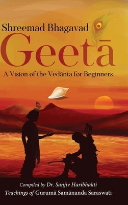 Shreemad Bhagavad Geetaa: A Vision of the Vedaanta for Beginners by Haribhakti, Sanjiv