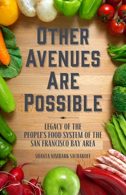 Other Avenues Are Possible: Legacy of the People's Food System of the San Francisco Bay Area by Sacharoff, Shanta Nimbark