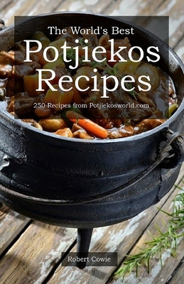 The World's Best Potjiekos Recipes: 250 Recipes from Potjiekosworld.com by Cowie, Robert