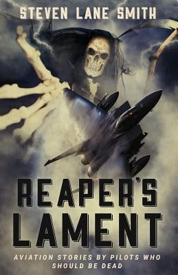 Reaper's Lament: Aviation Stories by Pilots Who Should Be Dead by Smith, Steven Lane