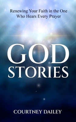 God Stories: Renewing Your Faith in the One Who Hears Every Prayer by Dailey, Courtney