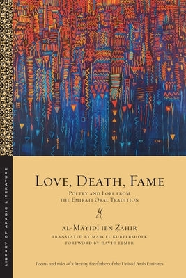 Love, Death, Fame: Poetry and Lore from the Emirati Oral Tradition by &#7826;&#257;hir, Al-M&#257;yid&#299; Ib