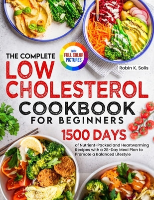 The Complete Low Cholesterol Cookbook for Beginners: 1500 Days of Nutrient-Packed and Heartwarming Recipes with a 28-Day Meal Plan to Promote a Balanc by Solis, Robin K.