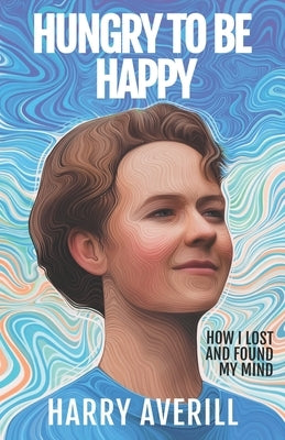 Hungry to Be Happy: How I Lost and Found My Mind by Averill, Harry