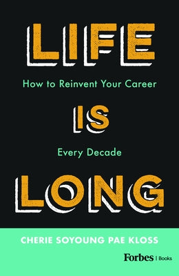 Life Is Long: How to Reinvent Your Career Every Decade by Kloss, Cherie Soyoung Pae