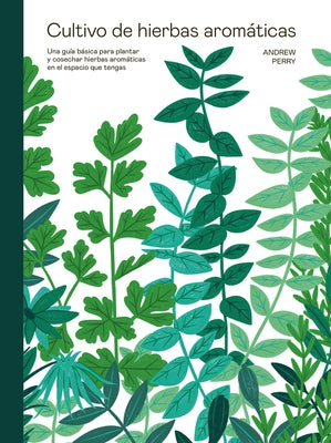 Cultivo de Hierbas Aromáticas: Una Guía Para Cultivar Y Cosechar En Cualquier Lugar by Perry, Andrew