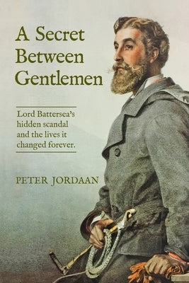 A Secret Between Gentlemen: Lord Battersea's Hidden Scandal and the Lives It Changed Forever by Jordaan, Peter