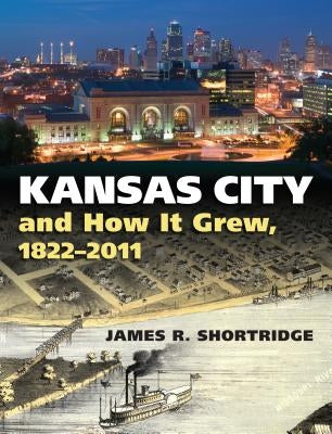 Kansas City and How It Grew, 1822-2011 by Shortridge, James R.