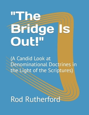 The Bridge Is Out!: (A Candid Look at Denominational Doctrines in the Light of the Scriptures) by Rutherford, Rod V.